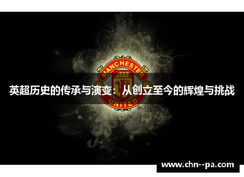 英超历史的传承与演变：从创立至今的辉煌与挑战