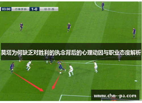 莫塔为何缺乏对胜利的执念背后的心理动因与职业态度解析