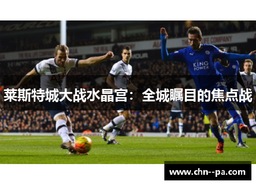 莱斯特城大战水晶宫：全城瞩目的焦点战