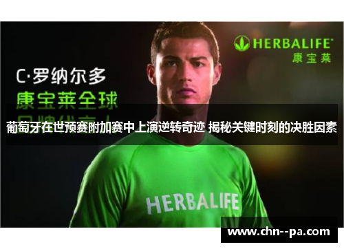 葡萄牙在世预赛附加赛中上演逆转奇迹 揭秘关键时刻的决胜因素