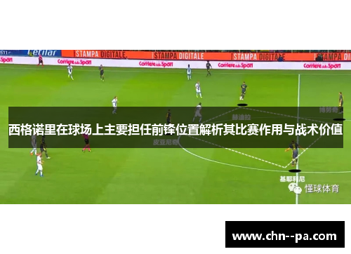 西格诺里在球场上主要担任前锋位置解析其比赛作用与战术价值