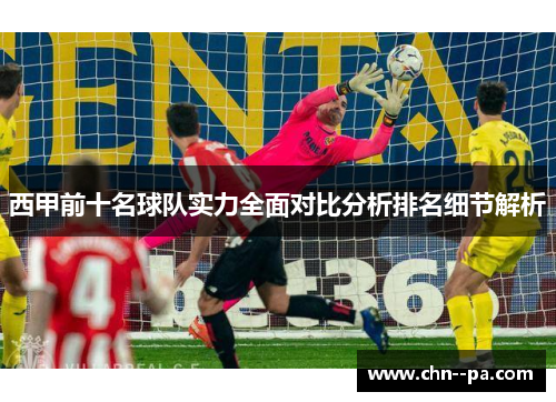 西甲前十名球队实力全面对比分析排名细节解析 西甲前十名球队实力全面对比分析排名细节解析
