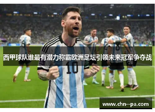 西甲球队谁最有潜力称霸欧洲足坛引领未来冠军争夺战