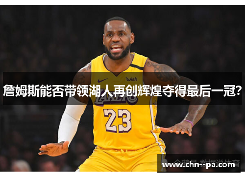 詹姆斯能否带领湖人再创辉煌夺得最后一冠？