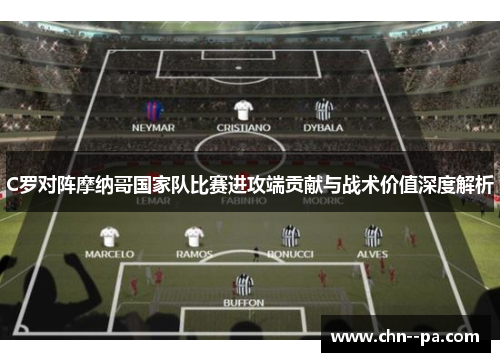 C罗对阵摩纳哥国家队比赛进攻端贡献与战术价值深度解析