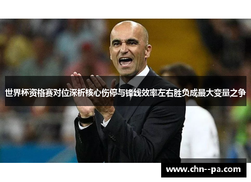 世界杯资格赛对位深析核心伤停与锋线效率左右胜负成最大变量之争