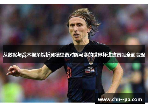 从数据与战术视角解析莫德里奇对阵马赛的世界杯进攻贡献全面表现
