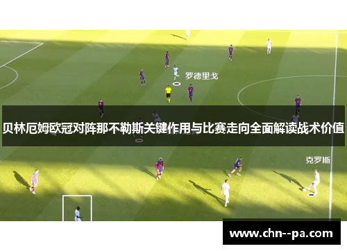 贝林厄姆欧冠对阵那不勒斯关键作用与比赛走向全面解读战术价值