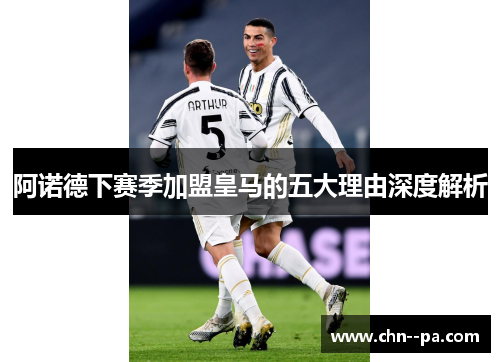 阿诺德下赛季加盟皇马的五大理由深度解析