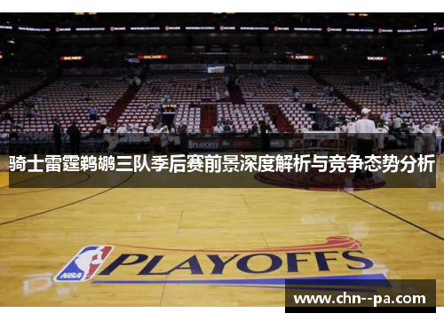 骑士雷霆鹈鹕三队季后赛前景深度解析与竞争态势分析 骑士雷霆鹈鹕三队季后赛前景深度解析与竞争态势分析