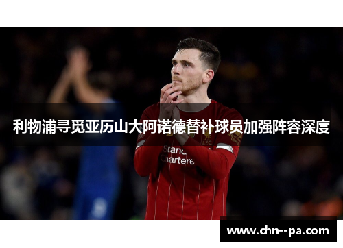 利物浦寻觅亚历山大阿诺德替补球员加强阵容深度 利物浦寻觅亚历山大阿诺德替补球员加强阵容深度