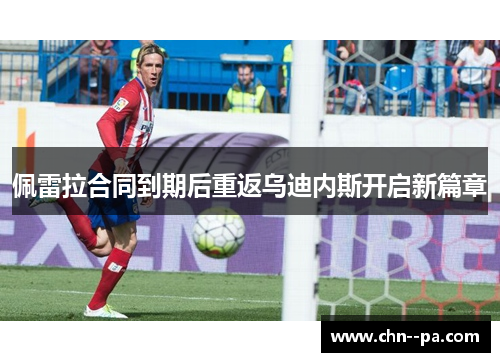 佩雷拉合同到期后重返乌迪内斯开启新篇章 佩雷拉合同到期后重返乌迪内斯开启新篇章