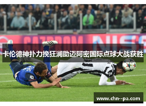 卡伦德神扑力挽狂澜助迈阿密国际点球大战获胜