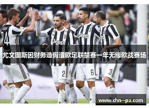 尤文图斯因财务造假遭欧足联禁赛一年无缘欧战赛场