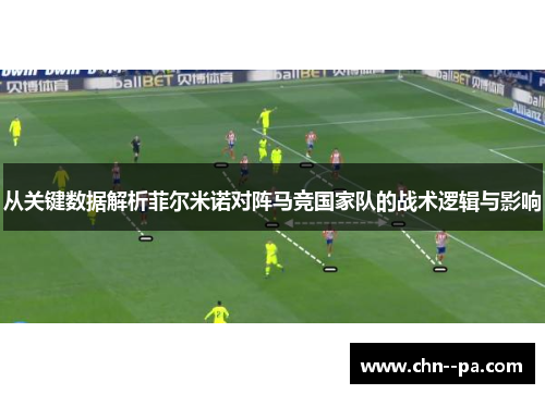 从关键数据解析菲尔米诺对阵马竞国家队的战术逻辑与影响 从关键数据解析菲尔米诺对阵马竞国家队的战术逻辑与影响