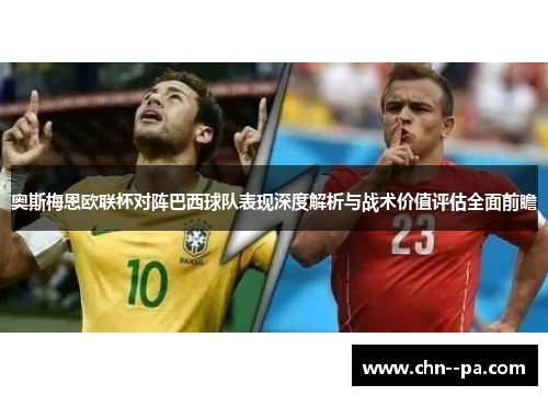 奥斯梅恩欧联杯对阵巴西球队表现深度解析与战术价值评估全面前瞻 奥斯梅恩欧联杯对阵巴西球队表现深度解析与战术价值评估全面前瞻