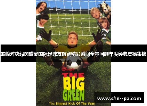 巅峰对决绿茵盛宴国际足球友谊赛精彩瞬间全景回顾年度经典震撼集锦 巅峰对决绿茵盛宴国际足球友谊赛精彩瞬间全景回顾年度经典震撼集锦