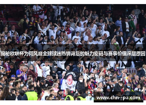 揭秘欧联杯为何风靡全球球迷热情背后的魅力密码与赛事价值深层原因 揭秘欧联杯为何风靡全球球迷热情背后的魅力密码与赛事价值深层原因