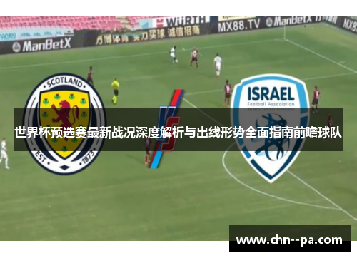 世界杯预选赛最新战况深度解析与出线形势全面指南前瞻球队 世界杯预选赛最新战况深度解析与出线形势全面指南前瞻球队