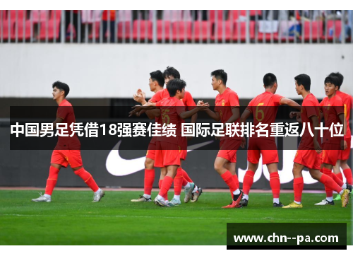 中国男足凭借18强赛佳绩 国际足联排名重返八十位 中国男足凭借18强赛佳绩 国际足联排名重返八十位