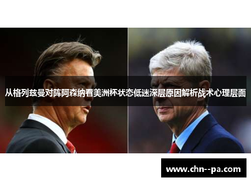从格列兹曼对阵阿森纳看美洲杯状态低迷深层原因解析战术心理层面 从格列兹曼对阵阿森纳看美洲杯状态低迷深层原因解析战术心理层面