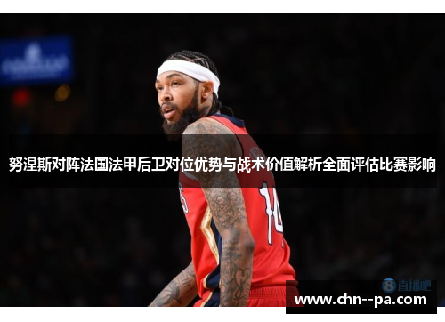 努涅斯对阵法国法甲后卫对位优势与战术价值解析全面评估比赛影响 努涅斯对阵法国法甲后卫对位优势与战术价值解析全面评估比赛影响
