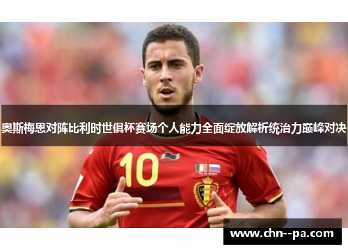 奥斯梅恩对阵比利时世俱杯赛场个人能力全面绽放解析统治力巅峰对决 奥斯梅恩对阵比利时世俱杯赛场个人能力全面绽放解析统治力巅峰对决