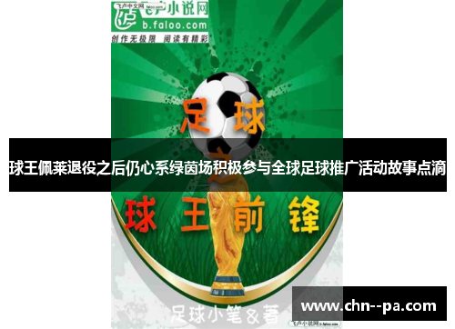 球王佩莱退役之后仍心系绿茵场积极参与全球足球推广活动故事点滴
